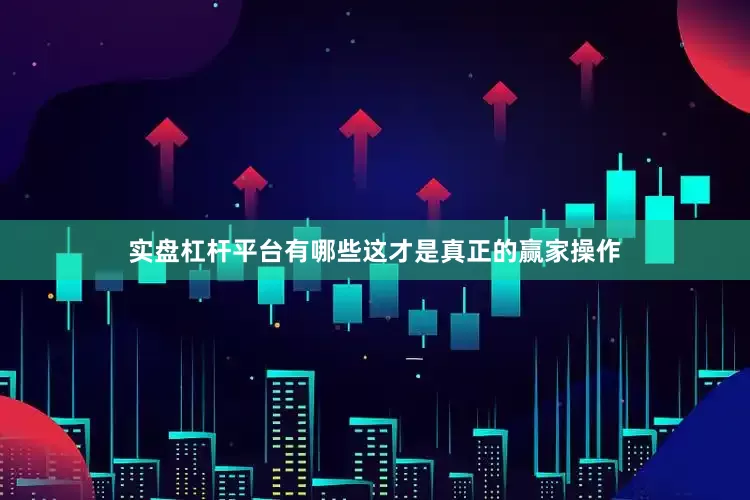 实盘杠杆平台有哪些这才是真正的赢家操作