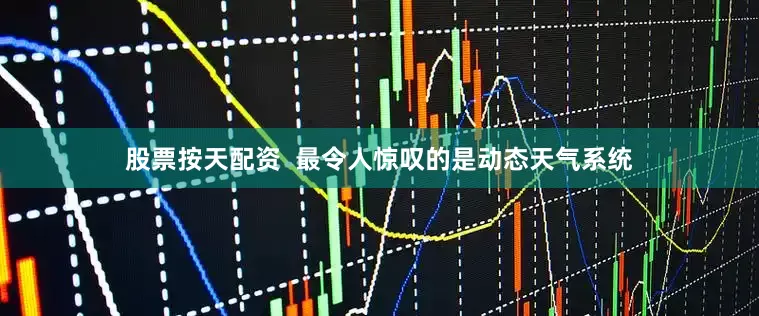 股票按天配资  最令人惊叹的是动态天气系统