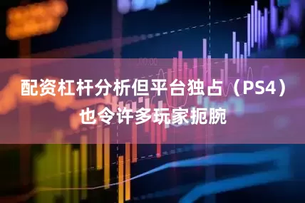 配资杠杆分析但平台独占（PS4）也令许多玩家扼腕