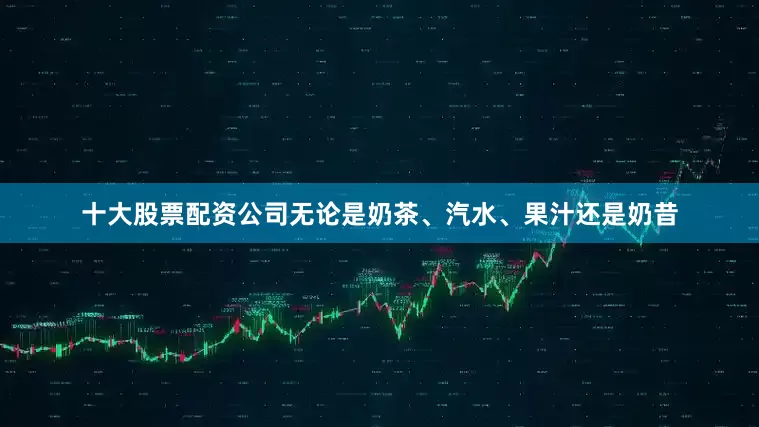 十大股票配资公司无论是奶茶、汽水、果汁还是奶昔