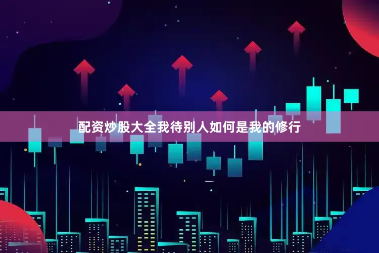 配资炒股大全我待别人如何是我的修行